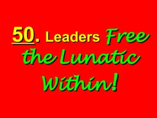 50 .   Leaders  Free the Lunatic Within ! 