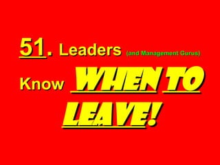 51 .   Leaders  (and Management Gurus)  Know   WHEN   TO   LEAVE ! 
