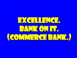 Excellence. Bank on it. (commerce bank.) 
