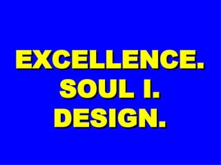 EXCELLENCE. SOUL I. DESIGN. 