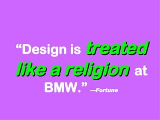 “ Design is  treated like a religion   at BMW.”   —Fortune 