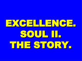 EXCELLENCE. SOUL II. THE STORY. 
