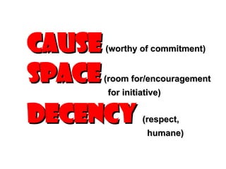 Cause   (worthy of commitment) Space   (room for/encouragement   for initiative)  Decency   (respect,   humane) 