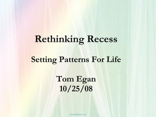 Rethinking Recess Setting Patterns For Life Tom Egan 10/25/08 