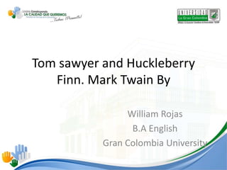 Tom sawyer and Huckleberry
Finn. Mark Twain By
William Rojas
B.A English
Gran Colombia University
 