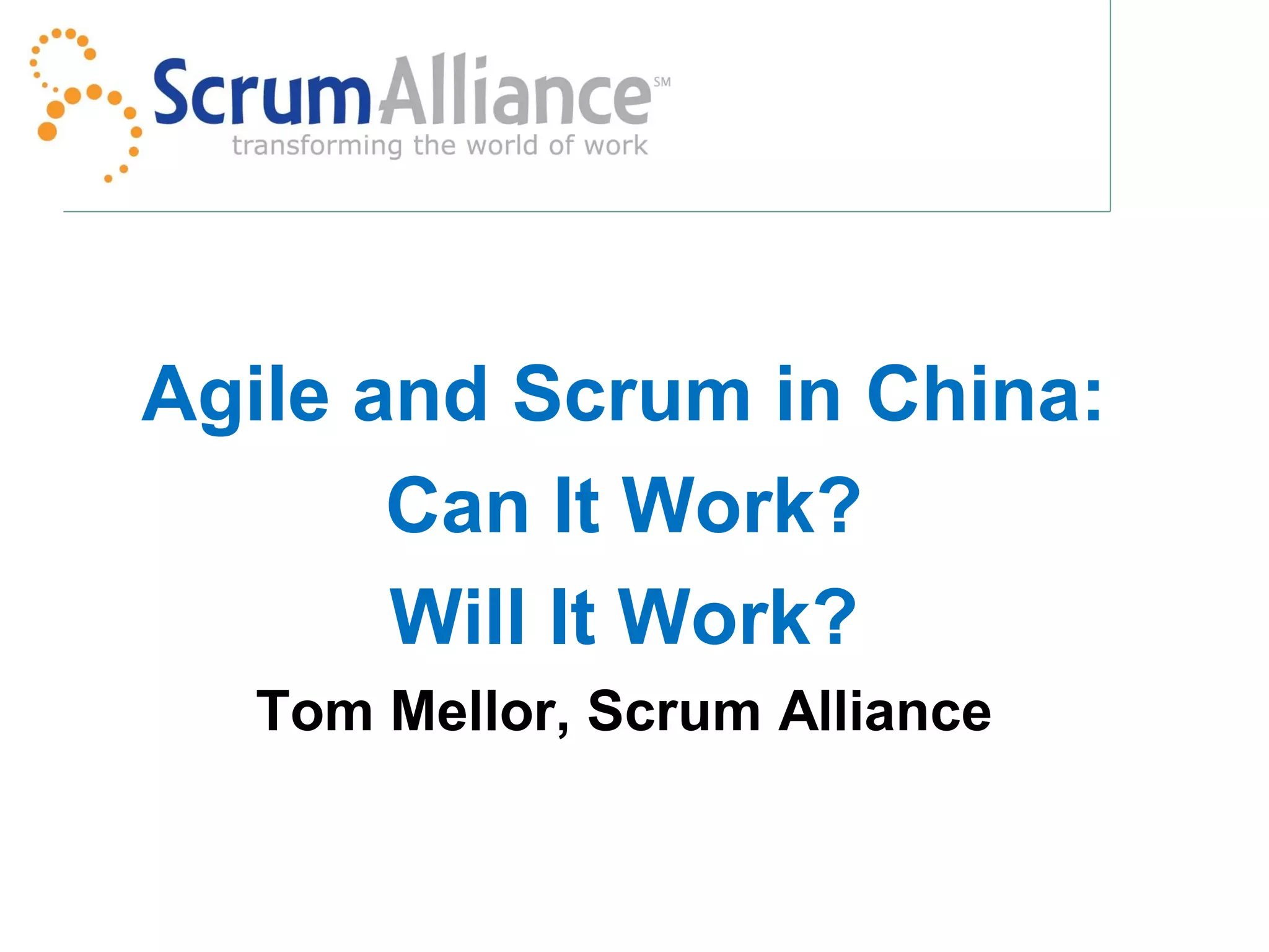 Agile and Scrum in China:
       Can It Work?
       Will It Work?
  Tom Mellor, Scrum Alliance
 