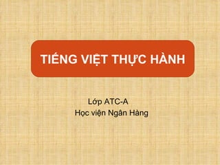   Tiếng Việt thực hành: ,[object Object],[object Object],TIẾNG VIỆT TH ỰC  HÀNH 