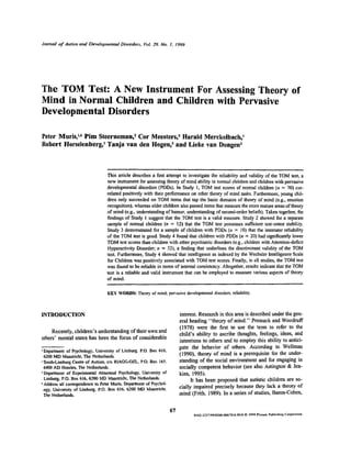 Journal of Autism and Developmental Disorders. Vol. 29. No. 1. 1999




The TOM Test: A New Instrument For Assessing Theory of
Mind in Normal Children and Children with Pervasive
Developmental Disorders

Peter Muris,1,4 Pim Steerneman,2 Cor Meesters,3 Harald Merckelbach,1
Robert Horselenberg,' Tanja van den Hogen,3 and Lieke van Dongen3



                                   This article describes a fust attempt to investigate the reliability and validity of the TOM test, a
                                   new instrument for assessing theory of mind ability in normal children and children with pervasive
                                   developmental disorders (PDDs). In Study 1, TOM test scores of normal children (n = 70) cor-
                                   related positively with their performance on other theory of mind tasks. Furthermore, young chil-
                                   dren only succeeded on TOM items that tap the basic domains of theory of mind (e.g., emotion
                                   recognition), whereas older children also passed items that measure the more mature areas of theory
                                   of mind (e.g., understanding of humor, understanding of second-order beliefs). Taken together, the
                                   findings of Study 1 suggest that the TOM test is a valid measure. Study 2 showed for a separate
                                   sample of normal children (n = 12) that the TOM test possesses sufficient test-retest stability.
                                   Study 3 demonstrated for a sample of children with PDDs (n = 10) that the interrater reliability
                                   of the TOM test is good. Study 4 found that children with PDDs (n = 20) had significantly lower
                                   TOM test scores than children with other psychiatric disorders (e.g., children with Attention-deficit
                                   Hyperactivity Disorder; n = 32), a finding that underlines the discriminant validity of the TOM
                                   test. Furthermore, Study 4 showed that intelligence as indexed by the Wechsler Intelligence Scale
                                   for Children was positively associated with TOM test scores. Finally, in all studies, the TOM test
                                   was found to be reliable in terms of internal consistency. Altogether, results indicate that the TOM
                                   test is a reliable and valid instrument that can be employed to measure various aspects of theory
                                   of mind.

                                   KEY WORDS: Theory of mind; pervasive developmental disorders; reliability.



INTRODUCTION                                                               interest. Research in this area is described under the gen-
                                                                           eral heading "theory of mind." Premack and Woodruff
                                                                           (1978) were the first to use the term to refer to the
    Recently, children's understanding of their own and                    child's ability to ascribe thoughts, feelings, ideas, and
others' mental states has been the focus of considerable                   intentions to others and to employ this ability to antici-
                                                                           pate the behavior of others. According to Wellman
1Department   of Psychology, University of Limburg, P.O. Box 616.
  6200 MD Maastricht, The Netherlands.
                                                                           (1990), theory of mind is a prerequisite for the under-
2 South-Limburg Centre of Autism, c/o RIAGG-OZL, P.O. Box 165.             standing of the social environment and for engaging in
  6400 AD Heerlen, The Netherlands.                                        socially competent behavior (see also Astington & Jen-
3 Department of Experimental Abnormal Psychology, University of            kins, 1995).
  Limburg. P.O. Box 616. 6200 MD Maastricht, The Netherlands.                    It has been proposed that autistic children are so-
4 Address all correspondence to Peter Muris. Department of Psychol-
  ogy, University of Limburg, P.O. Box 616. 6200 MD Maastricht,
                                                                           cially impaired precisely because they lack a theory of
  The Netherlands.                                                         mind (Frith, 1989). In a series of studies, Baron-Cohen,


                                                                      67
                                                                                  0162-3257/99/ 0200-0067$16.00/0 C 1999 Plenum Publishing Corporation
 