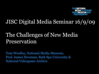 JISC Digital Media Seminar 16/9/09 The Challenges of New Media  Preservation Tom Woolley, National Media Museum, Prof. James Newman, Bath Spa University & National Videogame Archive 