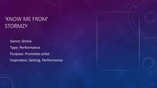'KNOW ME FROM'
STORMZY
Genre: Grime
Type: Performance
Purpose: Promotes artist
Inspiration: Setting, Performance
 