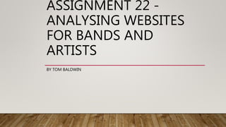 ASSIGNMENT 22 -
ANALYSING WEBSITES
FOR BANDS AND
ARTISTS
BY TOM BALDWIN
 