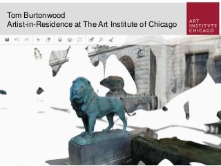 Tom Burtonwood
Artist-in-Residence at The Art Institute of Chicago
 