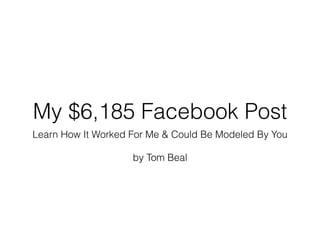 My $6,185 Facebook Post
Learn How It Worked For Me & Could Be Modeled By You
!
by Tom Beal
 