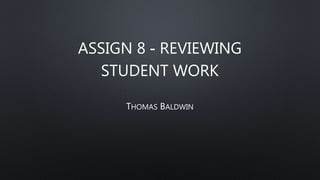 ASSIGN 8 - REVIEWING
STUDENT WORK
THOMAS BALDWIN
 
