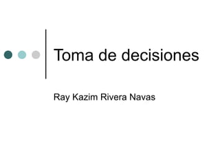 Toma de decisiones Ray Kazim Rivera Navas 