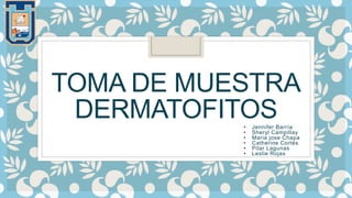 TOMA DE MUESTRA
DERMATOFITOS• Jennifer Barría
• Sheryl Campillay
• Maria jose Chapa
• Catherine Cortés
• Pilar Lagunas
• Leslie Rojas
 
