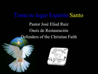Toma tu lugar Espíritu Santo Pastor José Eliud Ruiz Oasis de Restauración Defenders of the Christian Faith 