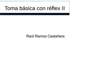 Toma básica con réflex II
Raúl Ramos Castañera
 