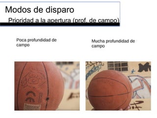 Modos de disparo
Prioridad a la apertura (prof. de campo)
Poca profundidad de
campo
Mucha profundidad de
campo
 