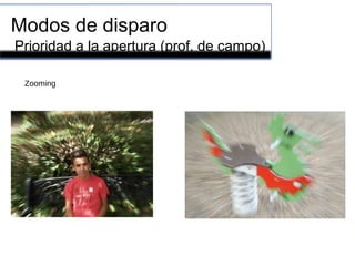 Modos de disparo
Prioridad a la apertura (prof. de campo)
Zooming
 