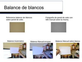 Balance de blancos
Balance Automatico Balance Manual erroneo Balance Manual sobre blanco
Referencia balance de blancos
sobre pared de color.
Fotografía de pared de color con
WB manual sobre la misma.
 