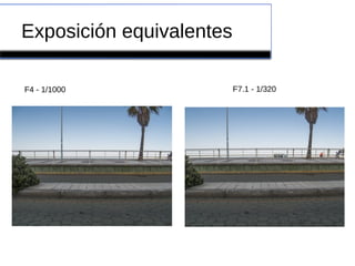 F4 - 1/1000
Exposición equivalentes
F7.1 - 1/320
 