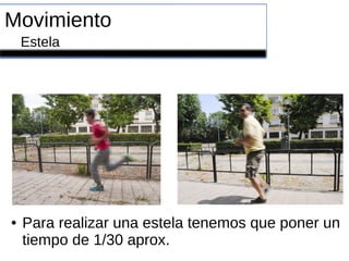 Movimiento
Estela
● Para realizar una estela tenemos que poner un
tiempo de 1/30 aprox.
 