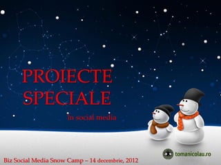 PROIECTE
      SPECIALE
                      în social media




Biz Social Media Snow Camp – 14 decembrie, 2012
 
