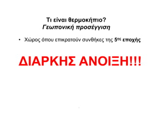 .
Ση είλαη ζεξκνθήπην?
Γεωπονική προσέγγιση
• Χώρος όποσ επικραηούν ζσνθήκες ηης 5εο επνρήο
ΓΙΑΡΚΗ΢ ΑΝΟΙΞΗ!!!
 