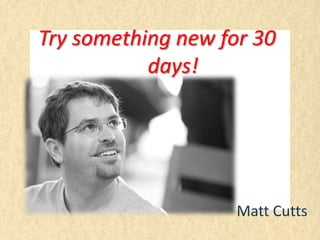 Try something new for 30
           days!




                    Matt Cutts
 