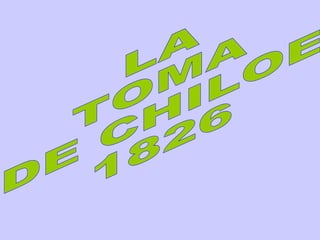 LA  TOMA DE CHILOE 1826 
