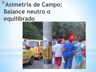 *Asimetría de Campo:
Balance neutro o
equilibrado
 