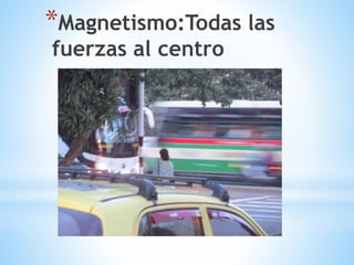*Magnetismo:Todas las
fuerzas al centro
 
