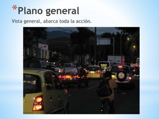 *Plano general
Vista general, abarca toda la acción.
 