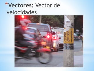 *Vectores: Vector de
velocidades
 