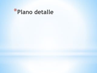 *Plano detalle
 