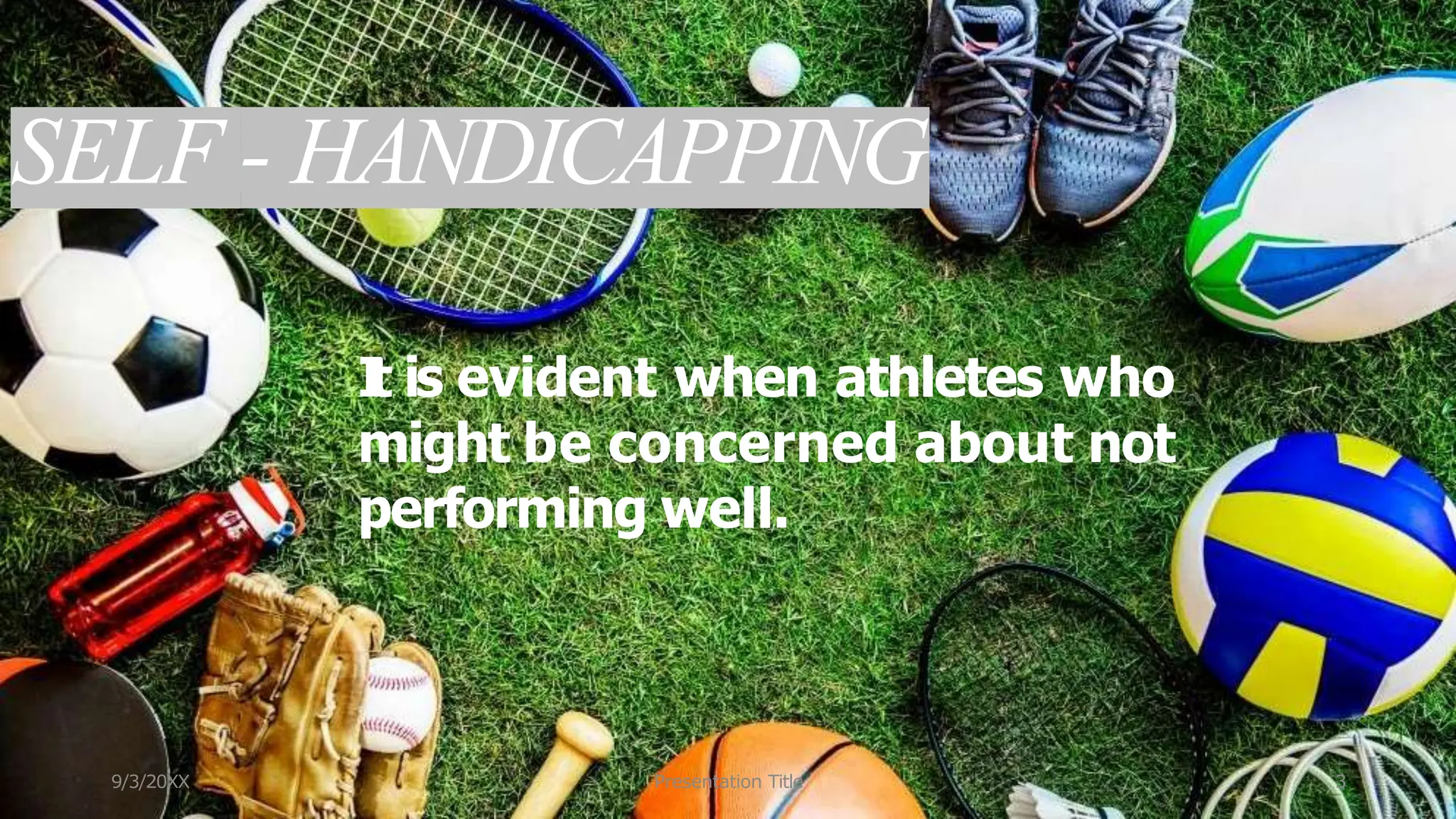 SELF - HANDICAPPING
I
t is evident when athletes who
might be concerned about not
performing well.
9/3/20XX Presentation Title 3