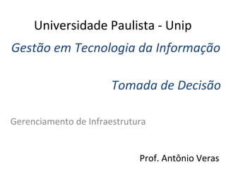 Universidade Paulista - Unip
Gestão em Tecnologia da Informação
Tomada de Decisão
Gerenciamento de Infraestrutura
Prof. Antônio Veras

 