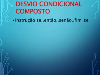 DESVIO CONDICIONAL
COMPOSTO
• Instrução se..então..senão..fim_se
 