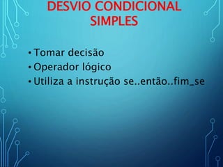 DESVIO CONDICIONAL
SIMPLES
• Tomar decisão
• Operador lógico
• Utiliza a instrução se..então..fim_se
 