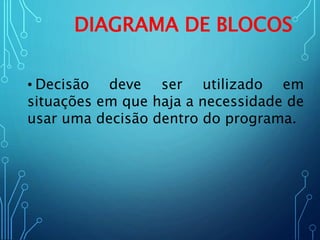 DIAGRAMA DE BLOCOS
• Decisão deve ser utilizado em
situações em que haja a necessidade de
usar uma decisão dentro do programa.
 