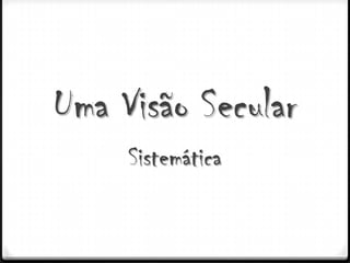 Uma Visão Secular
     Sistemática
 