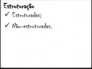 Estruturação
 Estruturadas;
 Não-estruturadas.
 