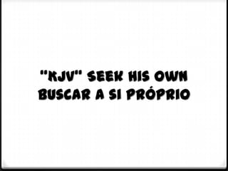 “KJV” Seek his own
Buscar a si próprio
 