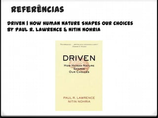 Referências
Driven | How Human Nature Shapes Our Choices
by Paul R. Lawrence & Nitin Nohria
 
