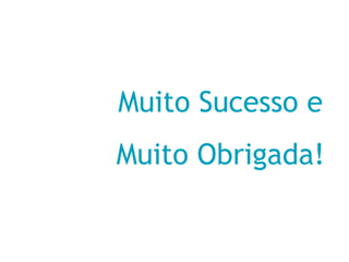 Muito Sucesso e
Muito Obrigada!
 