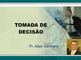 TOMADA DE DECISÃO Pr. Altair Germano 