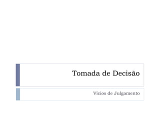 Tomada de Decisão

     Vícios de Julgamento
 