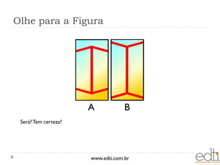Olhe para a Figura




                      A            B
 Será? Tem certeza?




                      www.edti.com.br
 