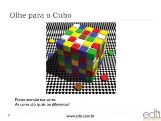 Olhe para o Cubo




 Preste atenção nas cores.
 As cores são iguais ou diferentes?

                                 www.edti.com.br
 